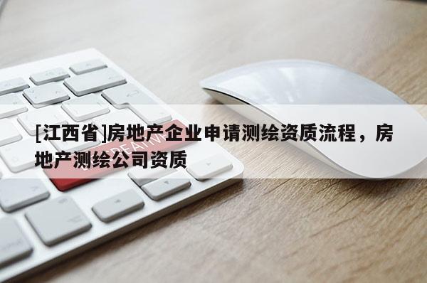 [江西省]房地产企业申请测绘资质流程，房地产测绘公司资质