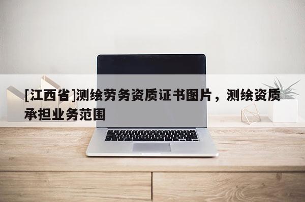 [江西省]测绘劳务资质证书图片，测绘资质承担业务范围