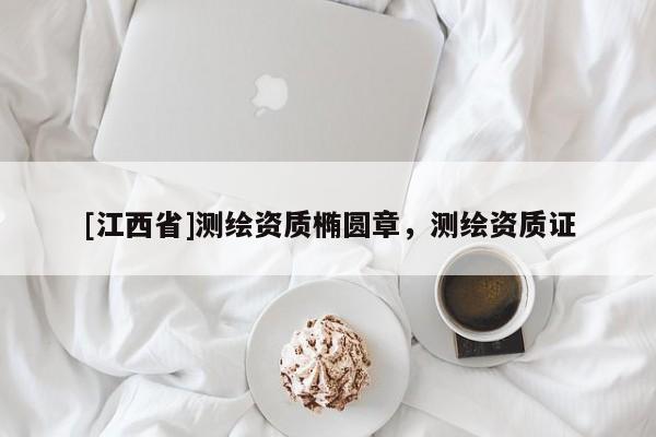 [江西省]测绘资质椭圆章，测绘资质证