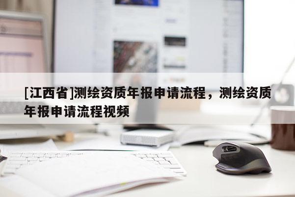 [江西省]测绘资质年报申请流程，测绘资质年报申请流程视频