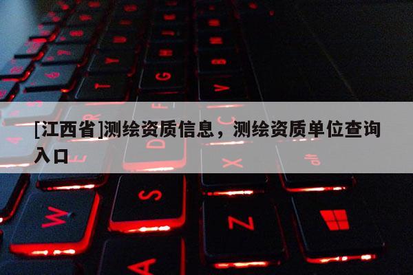 [江西省]测绘资质信息，测绘资质单位查询入口