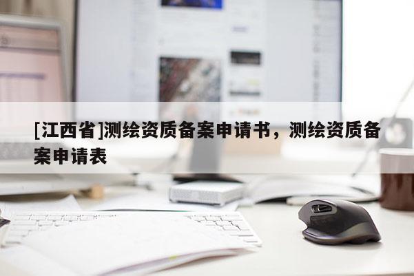 [江西省]测绘资质备案申请书，测绘资质备案申请表