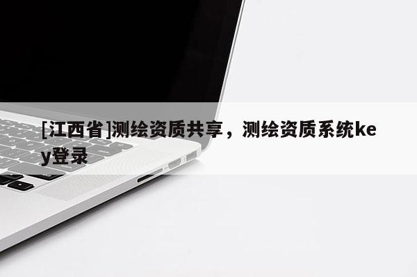 [江西省]测绘资质共享，测绘资质系统key登录