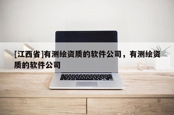 [江西省]有测绘资质的软件公司，有测绘资质的软件公司