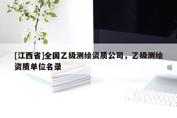 [江西省]全国乙级测绘资质公司，乙级测绘资质单位名录