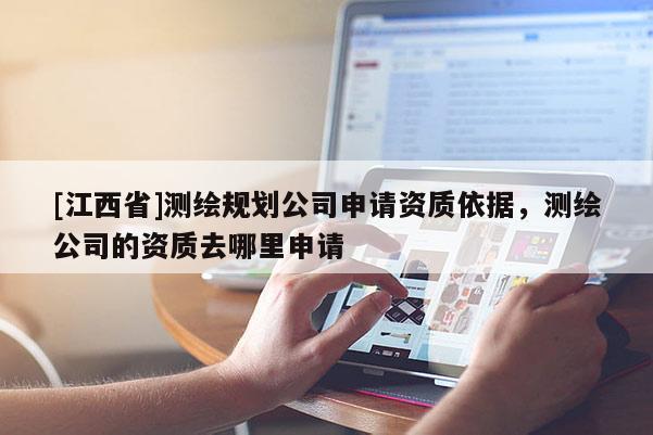 [江西省]测绘规划公司申请资质依据，测绘公司的资质去哪里申请