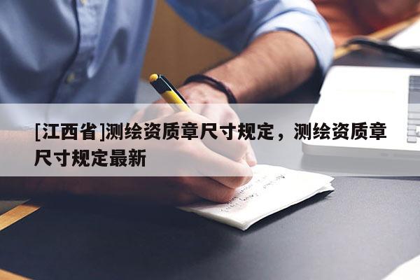 [江西省]测绘资质章尺寸规定，测绘资质章尺寸规定最新