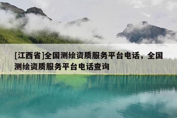 [江西省]全国测绘资质服务平台电话，全国测绘资质服务平台电话查询