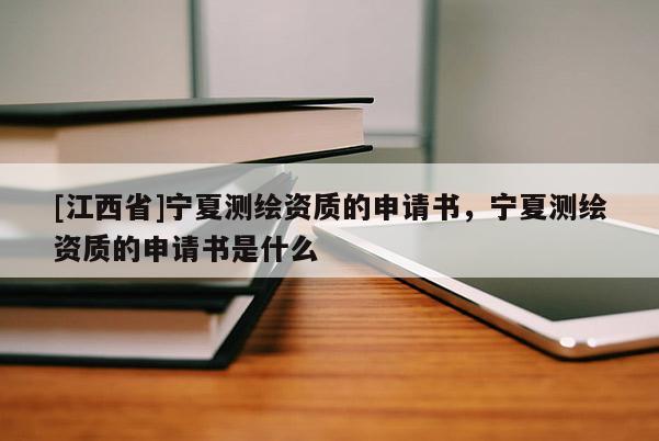 [江西省]宁夏测绘资质的申请书，宁夏测绘资质的申请书是什么