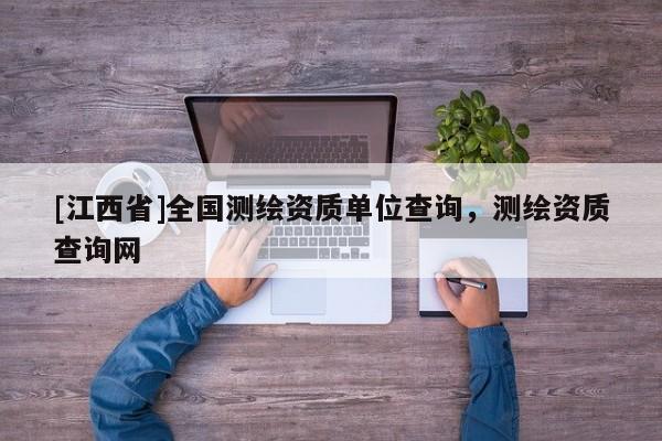 [江西省]全国测绘资质单位查询，测绘资质查询网