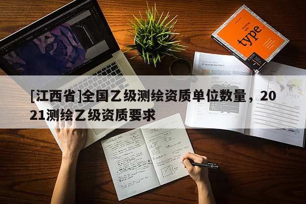 [江西省]全国乙级测绘资质单位数量，2021测绘乙级资质要求