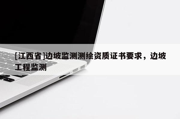 [江西省]边坡监测测绘资质证书要求，边坡工程监测
