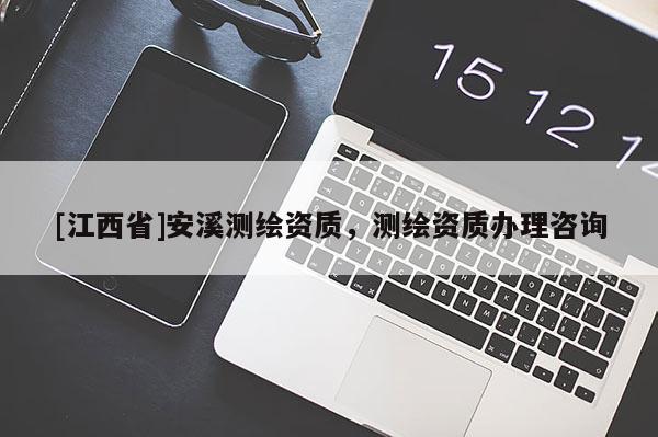 [江西省]安溪测绘资质，测绘资质办理咨询