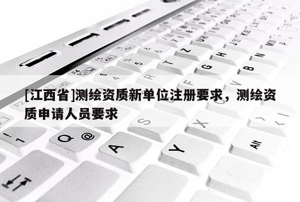 [江西省]测绘资质新单位注册要求，测绘资质申请人员要求
