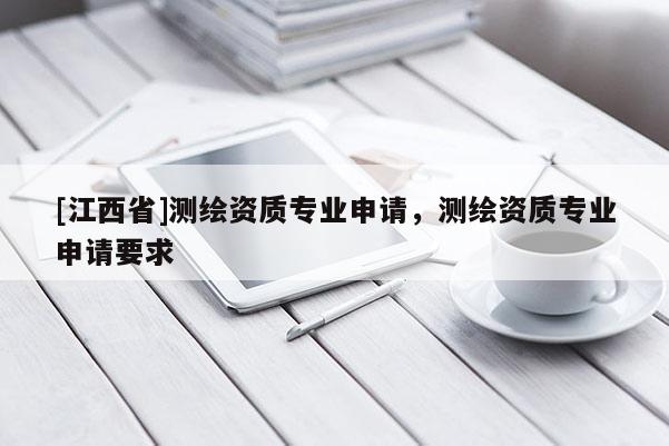 [江西省]测绘资质专业申请，测绘资质专业申请要求