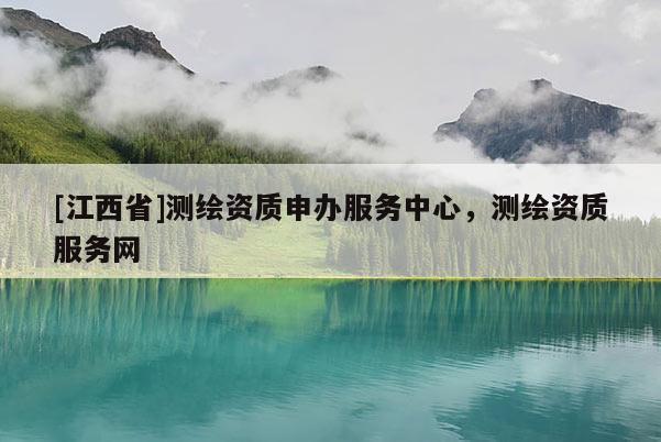 [江西省]测绘资质申办服务中心，测绘资质服务网