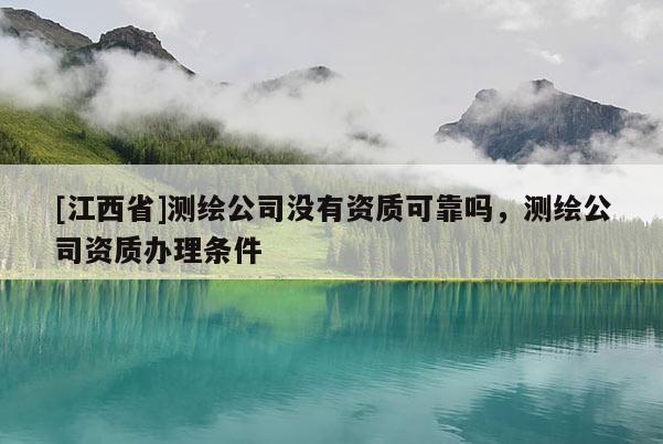 [江西省]测绘公司没有资质可靠吗，测绘公司资质办理条件