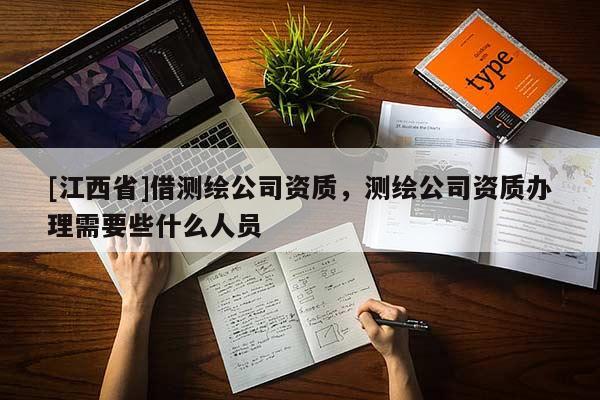 [江西省]借测绘公司资质，测绘公司资质办理需要些什么人员