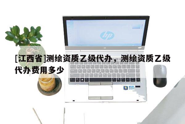 [江西省]测绘资质乙级代办，测绘资质乙级代办费用多少