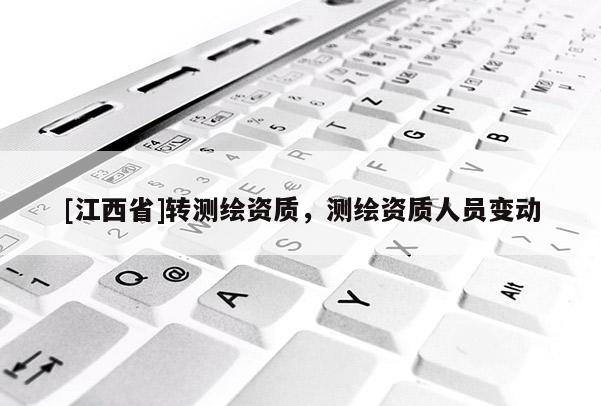 [江西省]转测绘资质，测绘资质人员变动