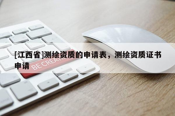[江西省]测绘资质的申请表，测绘资质证书申请