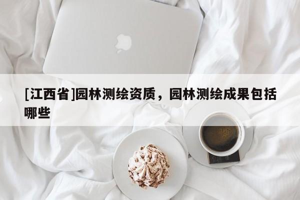 [江西省]园林测绘资质，园林测绘成果包括哪些