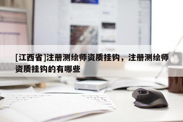 [江西省]注册测绘师资质挂钩，注册测绘师资质挂钩的有哪些