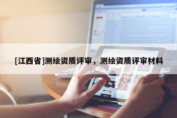 [江西省]测绘资质评审，测绘资质评审材料