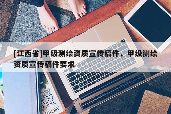[江西省]甲级测绘资质宣传稿件，甲级测绘资质宣传稿件要求