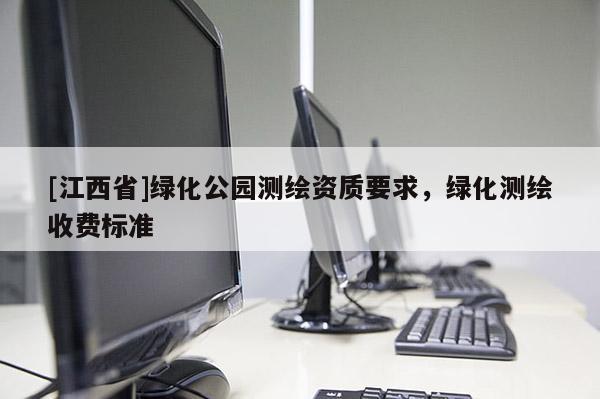 [江西省]绿化公园测绘资质要求，绿化测绘收费标准