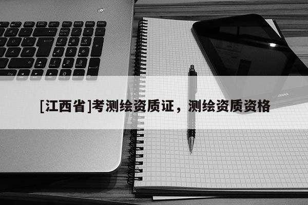 [江西省]考测绘资质证，测绘资质资格