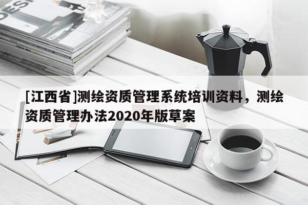 [江西省]测绘资质管理系统培训资料，测绘资质管理办法2020年版草案