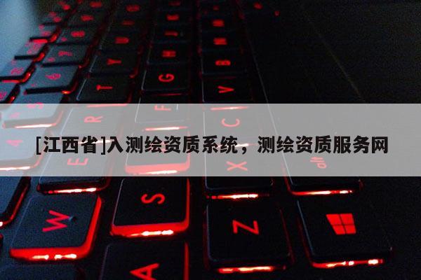 [江西省]入测绘资质系统，测绘资质服务网