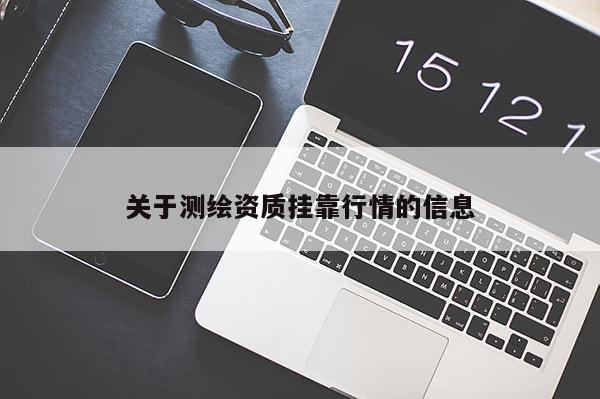 关于测绘资质挂靠行情的信息