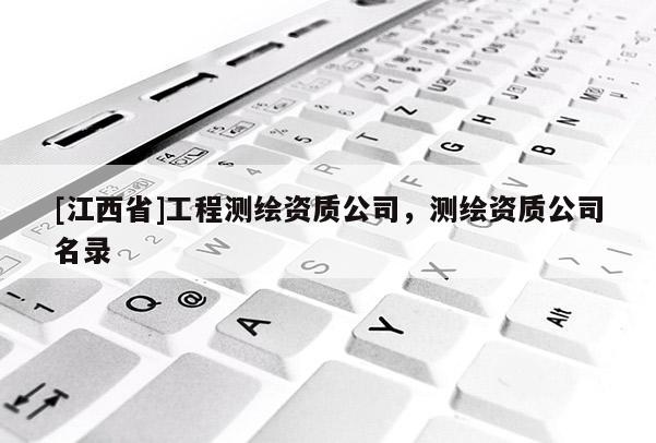 [江西省]工程测绘资质公司，测绘资质公司名录