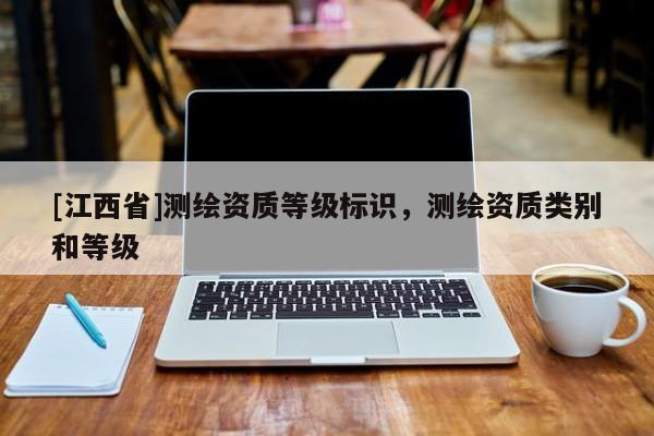 [江西省]测绘资质等级标识，测绘资质类别和等级