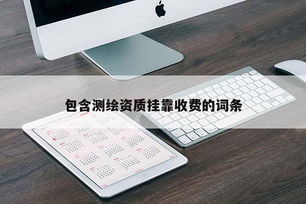 包含测绘资质挂靠收费的词条
