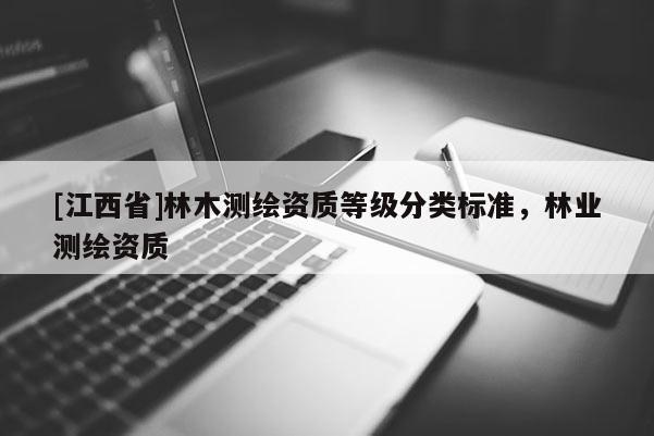 [江西省]林木测绘资质等级分类标准，林业测绘资质