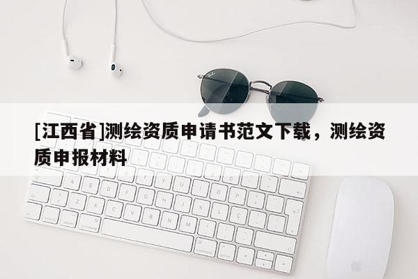 [江西省]测绘资质申请书范文下载，测绘资质申报材料