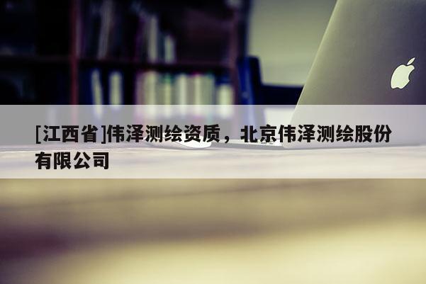 [江西省]伟泽测绘资质，北京伟泽测绘股份有限公司