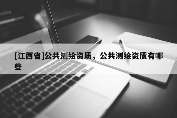 [江西省]公共测绘资质，公共测绘资质有哪些