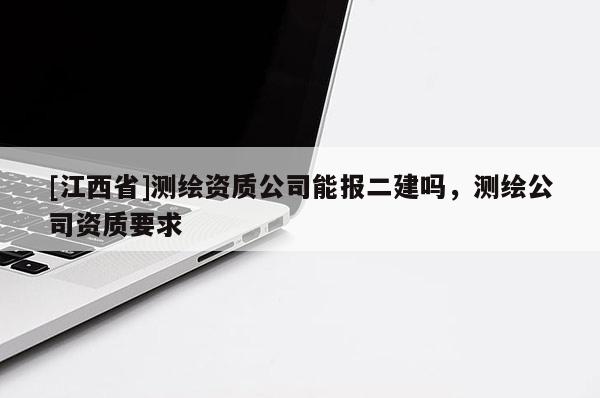 [江西省]测绘资质公司能报二建吗，测绘公司资质要求