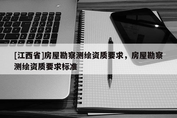 [江西省]房屋勘察测绘资质要求，房屋勘察测绘资质要求标准