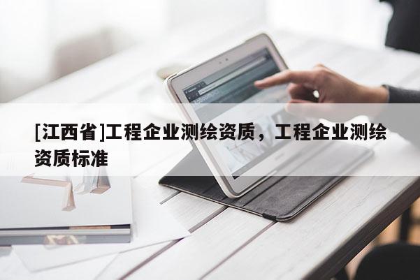 [江西省]工程企业测绘资质，工程企业测绘资质标准