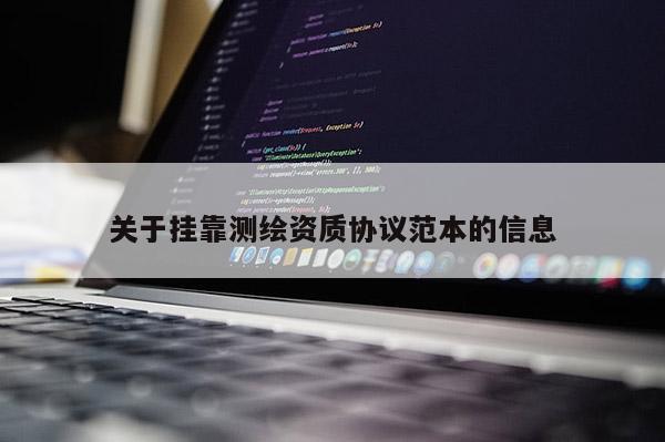 关于挂靠测绘资质协议范本的信息