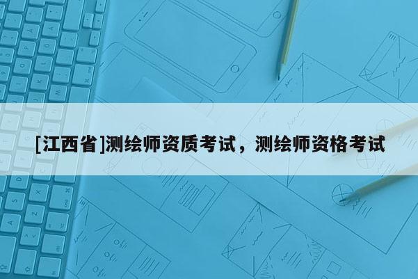 [江西省]测绘师资质考试，测绘师资格考试