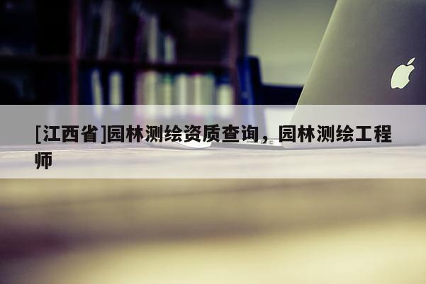 [江西省]园林测绘资质查询，园林测绘工程师