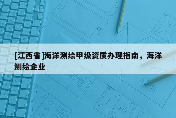 [江西省]海洋测绘甲级资质办理指南，海洋测绘企业