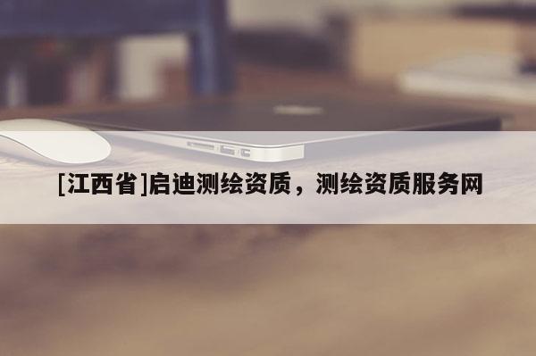 [江西省]启迪测绘资质，测绘资质服务网