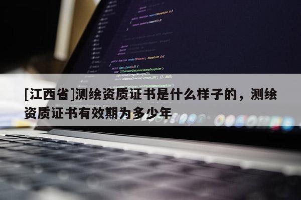 [江西省]测绘资质证书是什么样子的，测绘资质证书有效期为多少年